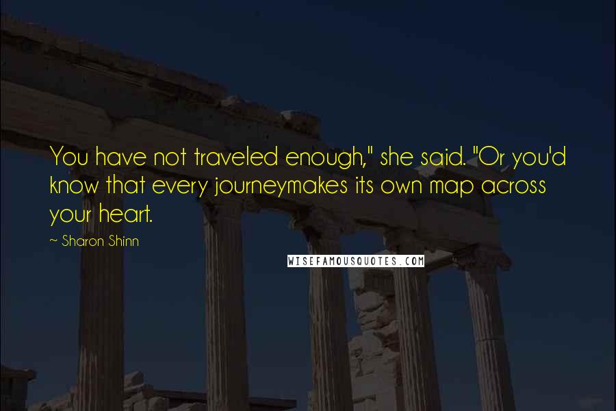 Sharon Shinn quotes: You have not traveled enough," she said. "Or you'd know that every journeymakes its own map across your heart. Sharon Shinn quotes: You have not traveled enough," she said. "Or you'd know that every journeymakes its own map across your heart.