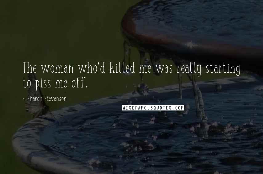 Sharon Stevenson quotes: The woman who'd killed me was really starting to piss me off. Sharon Stevenson quotes: The woman who'd killed me was really starting to piss me off.