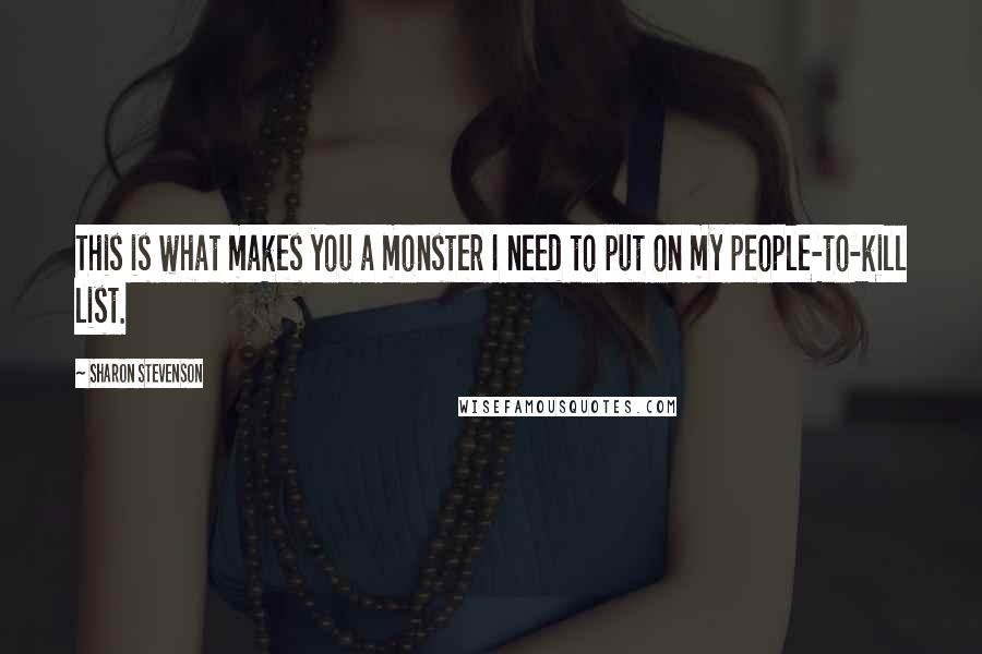 Sharon Stevenson quotes: This is what makes you a monster I need to put on my people-to-kill list. Sharon Stevenson quotes: This is what makes you a monster I need to put on my people-to-kill list.