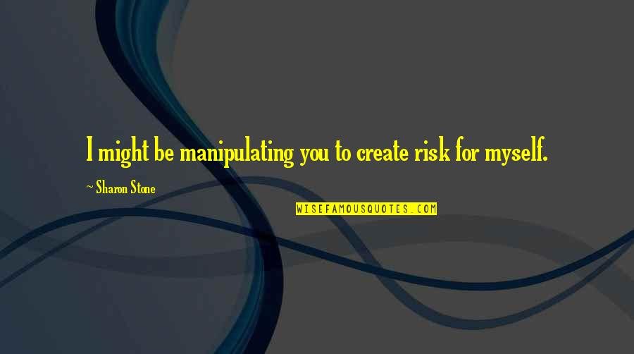 Sharon Stone Basic Instinct Quotes By Sharon Stone: I might be manipulating you to create risk