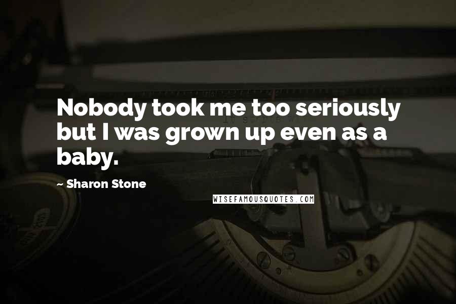 Sharon Stone quotes: Nobody took me too seriously but I was grown up even as a baby.