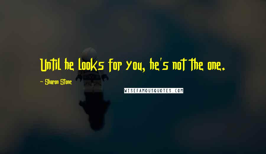 Sharon Stone quotes: Until he looks for you, he's not the one.