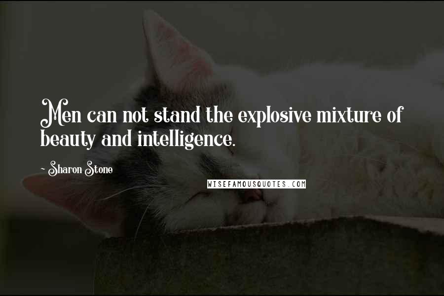 Sharon Stone quotes: Men can not stand the explosive mixture of beauty and intelligence.