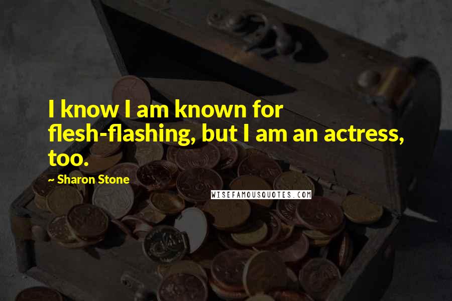 Sharon Stone quotes: I know I am known for flesh-flashing, but I am an actress, too.