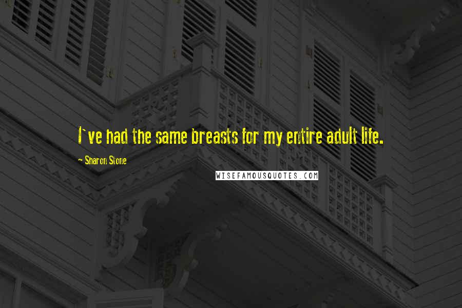 Sharon Stone quotes: I've had the same breasts for my entire adult life.