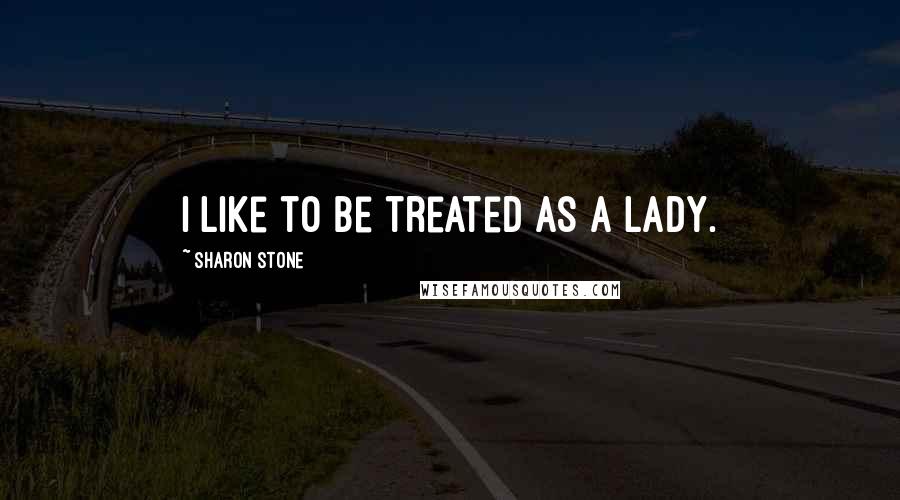 Sharon Stone quotes: I like to be treated as a lady.