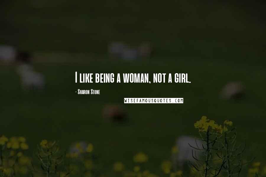 Sharon Stone quotes: I like being a woman, not a girl.