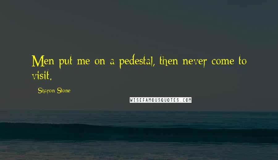 Sharon Stone quotes: Men put me on a pedestal, then never come to visit.