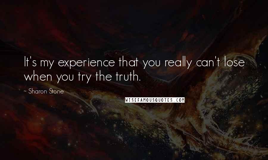 Sharon Stone quotes: It's my experience that you really can't lose when you try the truth.