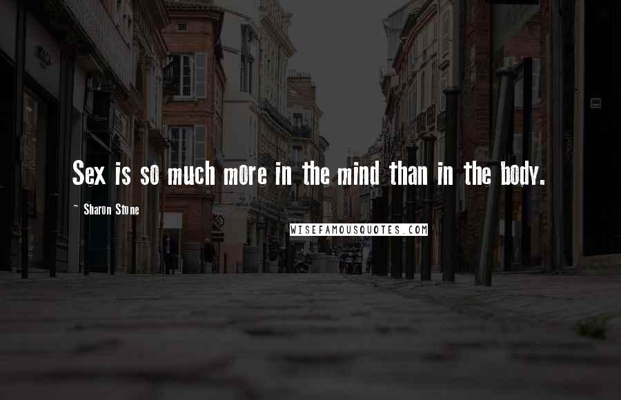 Sharon Stone quotes: Sex is so much more in the mind than in the body.