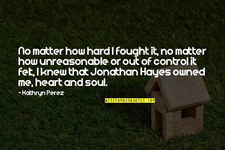 Sharon Valerii Quotes By Kathryn Perez: No matter how hard I fought it, no Sharon Valerii Quotes By Kathryn Perez: No matter how hard I fought it, no