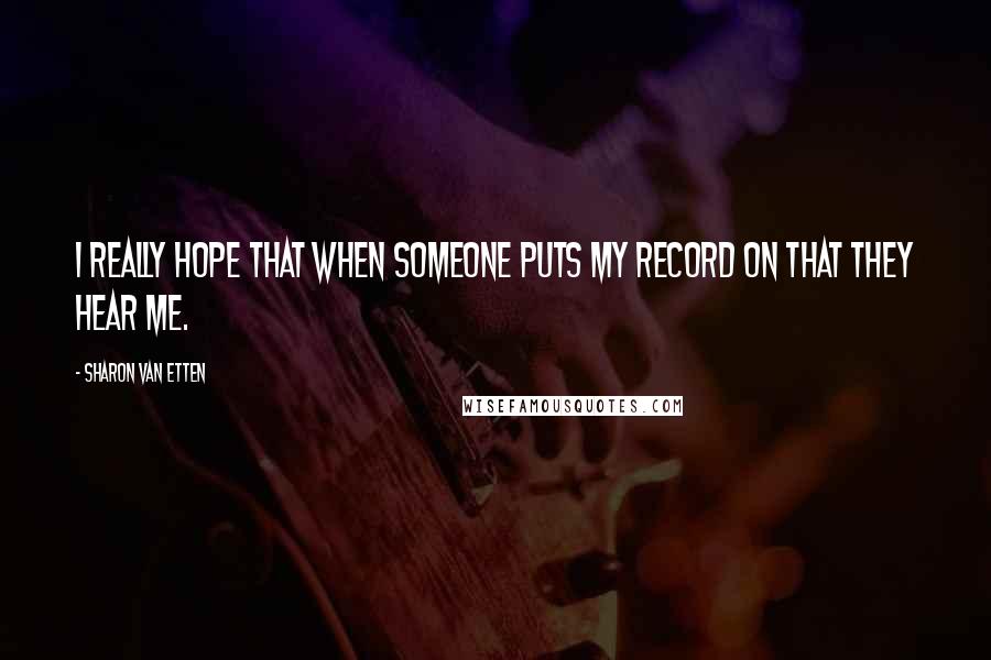 Sharon Van Etten quotes: I really hope that when someone puts my record on that they hear me.