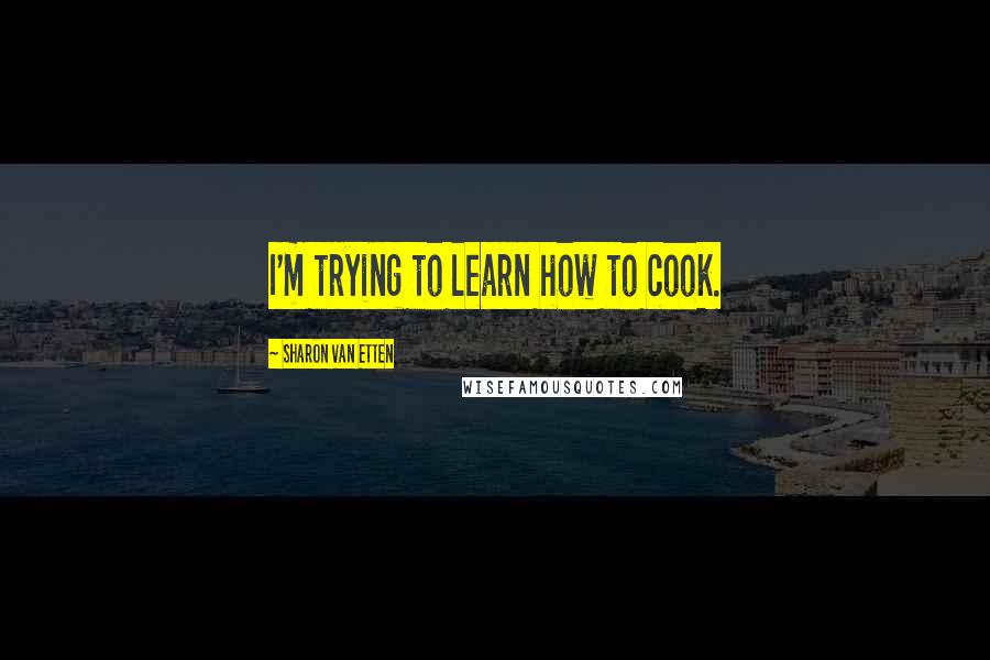 Sharon Van Etten quotes: I'm trying to learn how to cook.