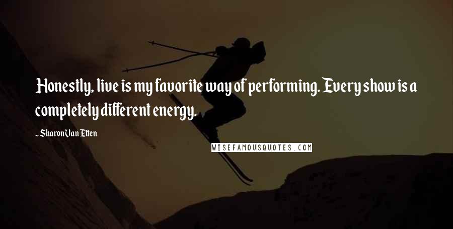 Sharon Van Etten quotes: Honestly, live is my favorite way of performing. Every show is a completely different energy.
