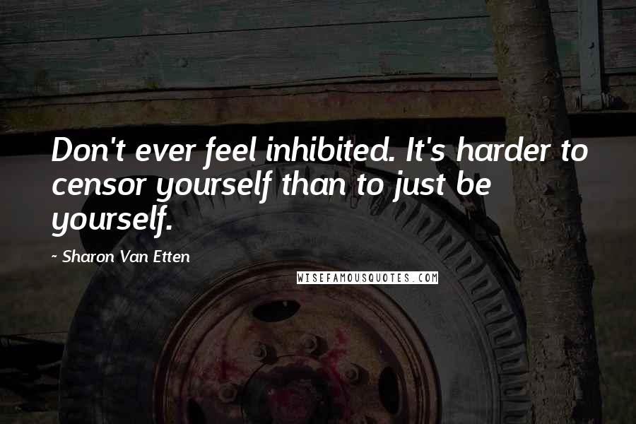 Sharon Van Etten quotes: Don't ever feel inhibited. It's harder to censor yourself than to just be yourself.