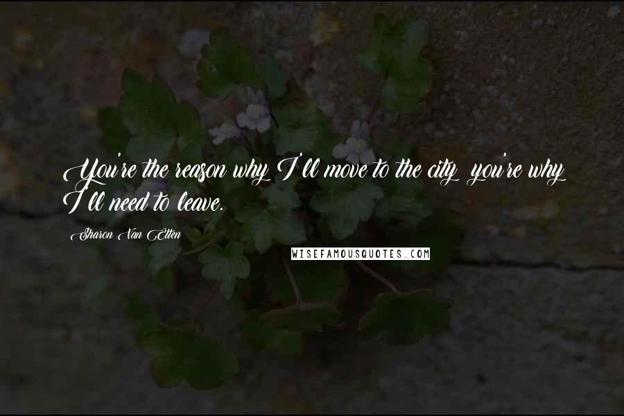 Sharon Van Etten quotes: You're the reason why I'll move to the city; you're why I'll need to leave.