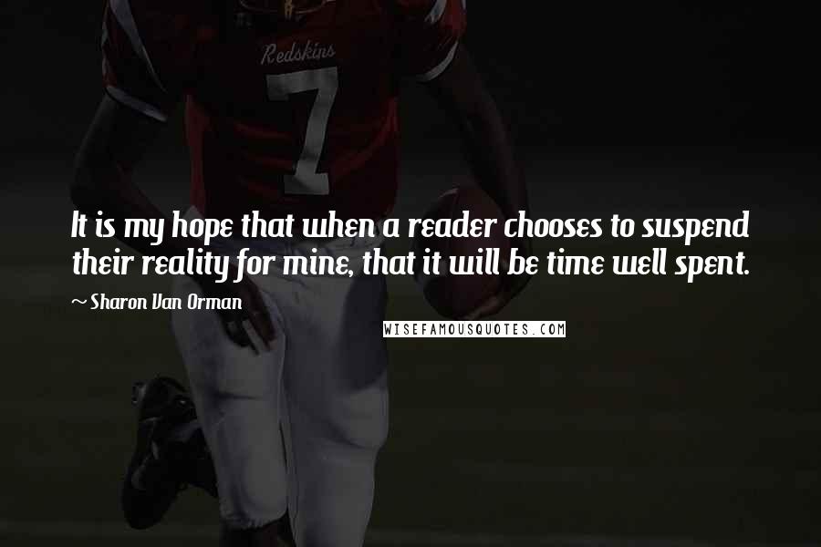 Sharon Van Orman quotes: It is my hope that when a reader chooses to suspend their reality for mine, that it will be time well spent. Sharon Van Orman quotes: It is my hope that when a reader chooses to suspend their reality for mine, that it will be time well spent.