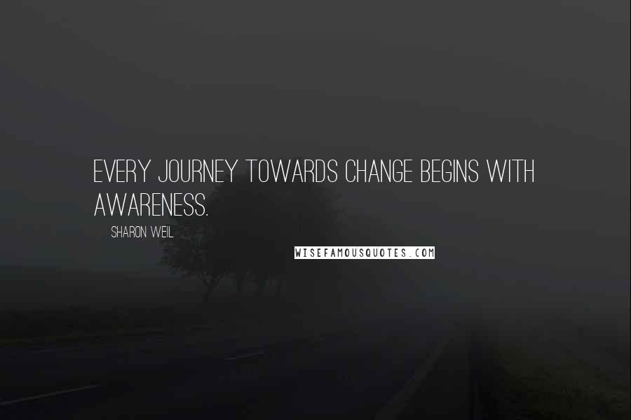 Sharon Weil quotes: Every journey towards change begins with awareness.