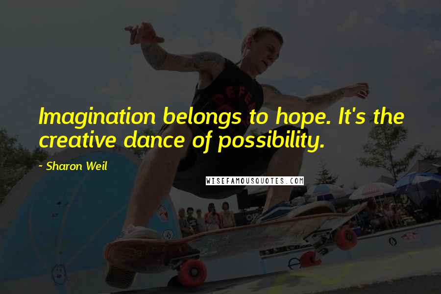 Sharon Weil quotes: Imagination belongs to hope. It's the creative dance of possibility.