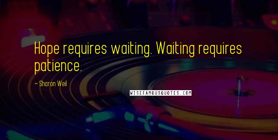 Sharon Weil quotes: Hope requires waiting. Waiting requires patience.