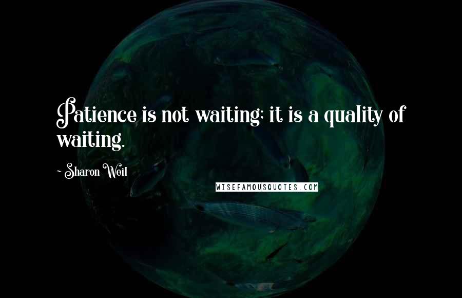 Sharon Weil quotes: Patience is not waiting; it is a quality of waiting.