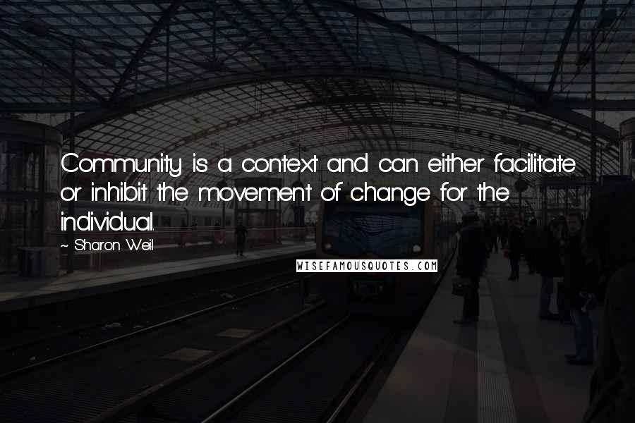 Sharon Weil quotes: Community is a context and can either facilitate or inhibit the movement of change for the individual.