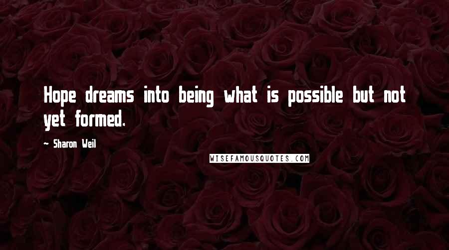 Sharon Weil quotes: Hope dreams into being what is possible but not yet formed.