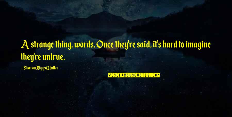 Sharon's Quotes By Sharon Biggs Waller: A strange thing, words. Once they're said, it's