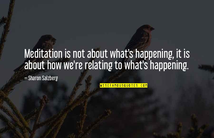 Sharon's Quotes By Sharon Salzberg: Meditation is not about what's happening, it is