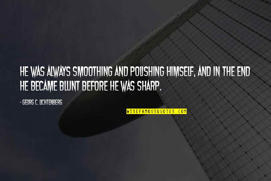 Sharp End Quotes By Georg C. Lichtenberg: He was always smoothing and polishing himself, and