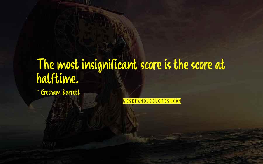 Sharp End Quotes By Gresham Barrett: The most insignificant score is the score at
