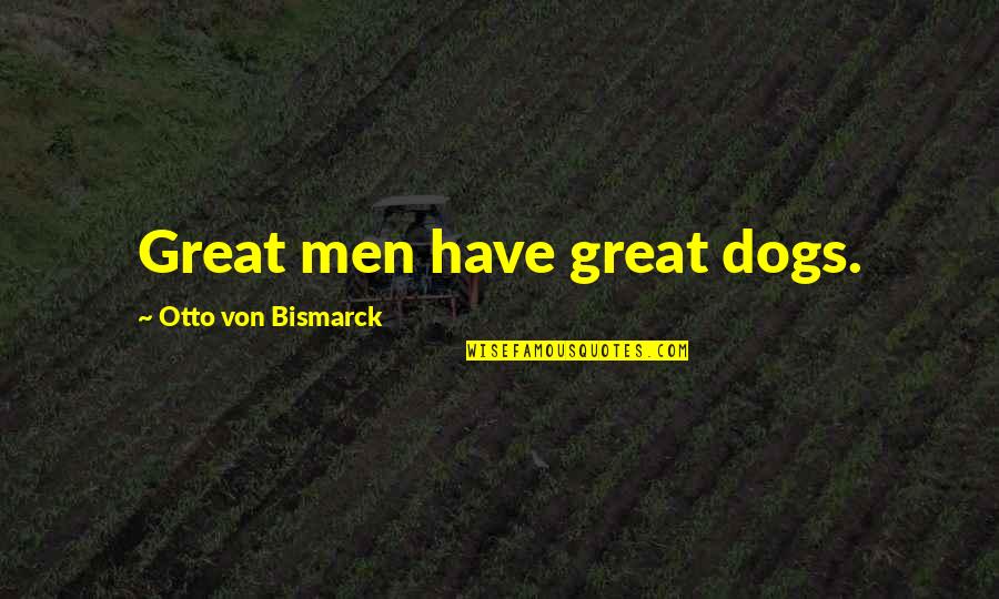 Sharp End Quotes By Otto Von Bismarck: Great men have great dogs.
