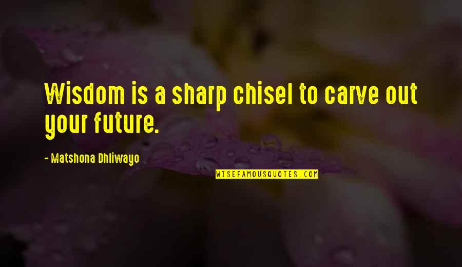 Sharp Quotes And Quotes By Matshona Dhliwayo: Wisdom is a sharp chisel to carve out