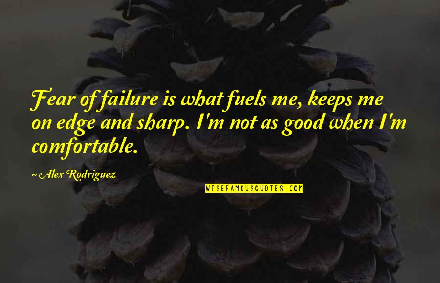 Sharp Quotes By Alex Rodriguez: Fear of failure is what fuels me, keeps