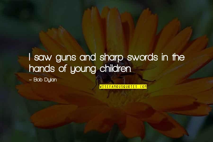 Sharp Quotes By Bob Dylan: I saw guns and sharp swords in the