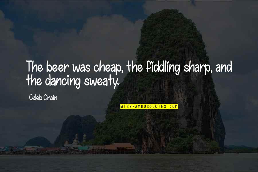 Sharp Quotes By Caleb Crain: The beer was cheap, the fiddling sharp, and