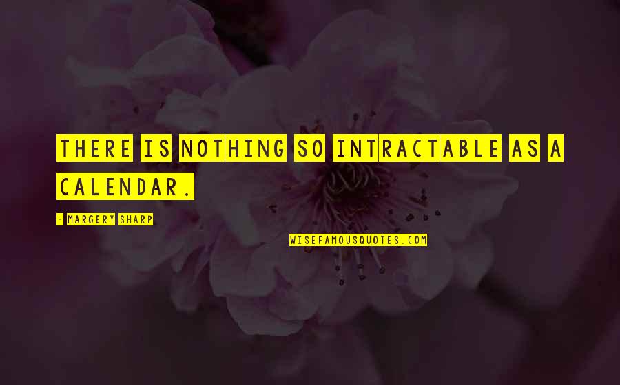 Sharp Quotes By Margery Sharp: There is nothing so intractable as a calendar.