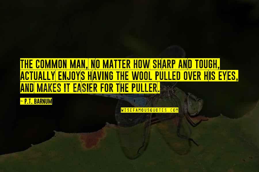 Sharp Quotes By P.T. Barnum: The common man, no matter how sharp and
