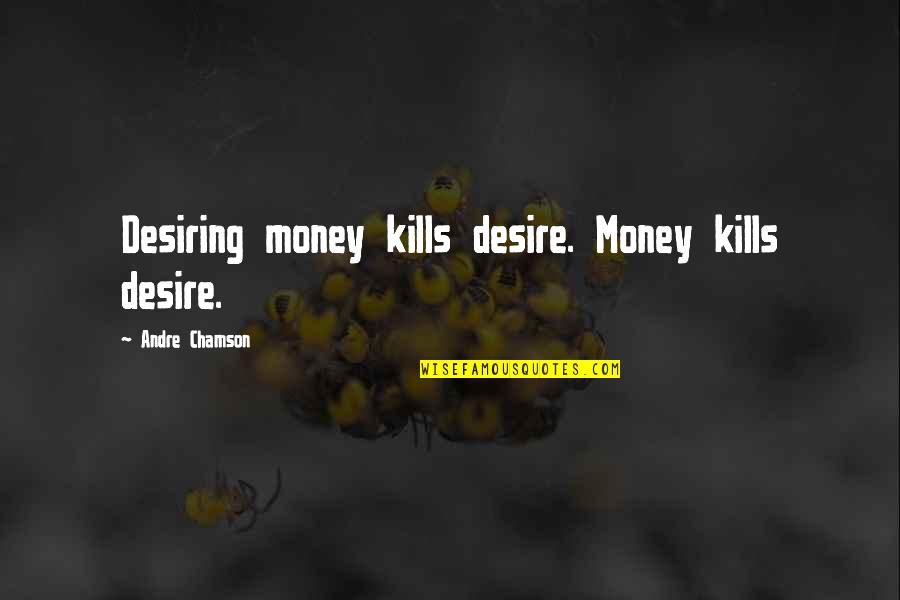 Sharp Words Quotes By Andre Chamson: Desiring money kills desire. Money kills desire.