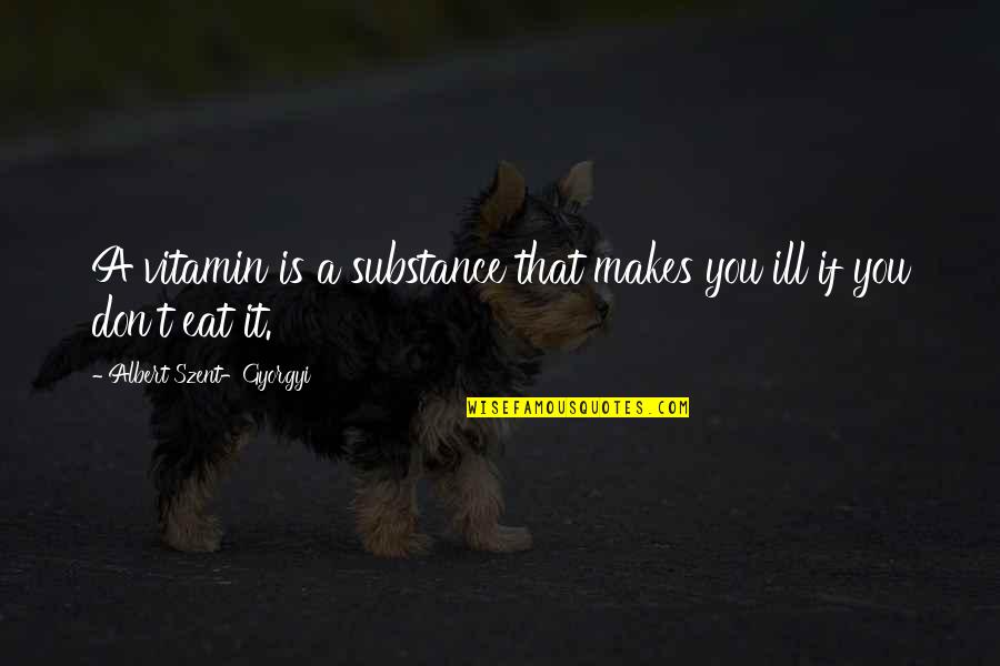 Sharpclaw From Skyclan Quotes By Albert Szent-Gyorgyi: A vitamin is a substance that makes you Sharpclaw From Skyclan Quotes By Albert Szent-Gyorgyi: A vitamin is a substance that makes you