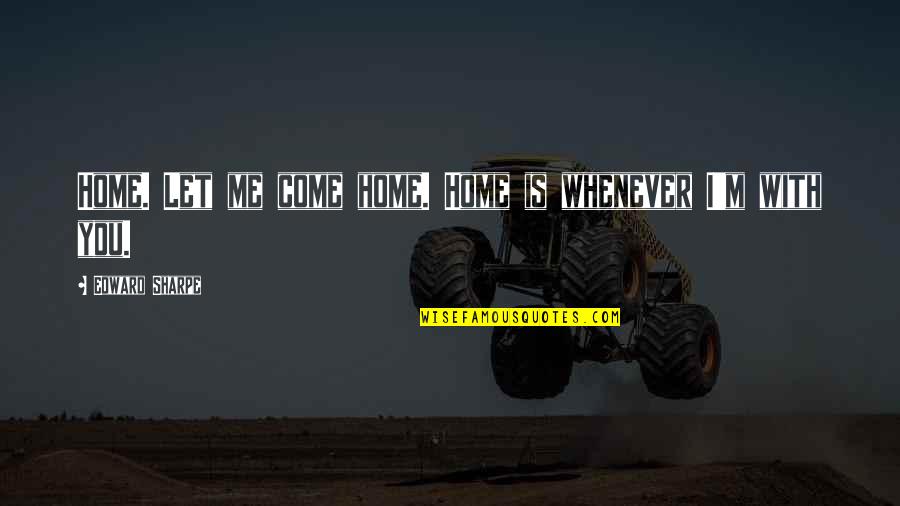 Sharpe Quotes By Edward Sharpe: Home. Let me come home. Home is whenever