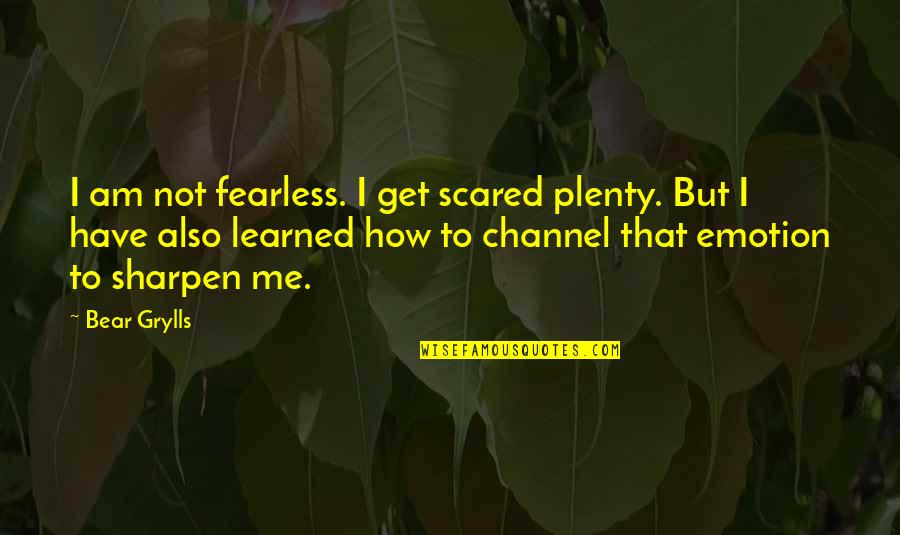 Sharpen Quotes By Bear Grylls: I am not fearless. I get scared plenty.