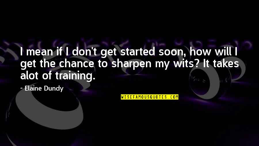 Sharpen Quotes By Elaine Dundy: I mean if I don't get started soon,