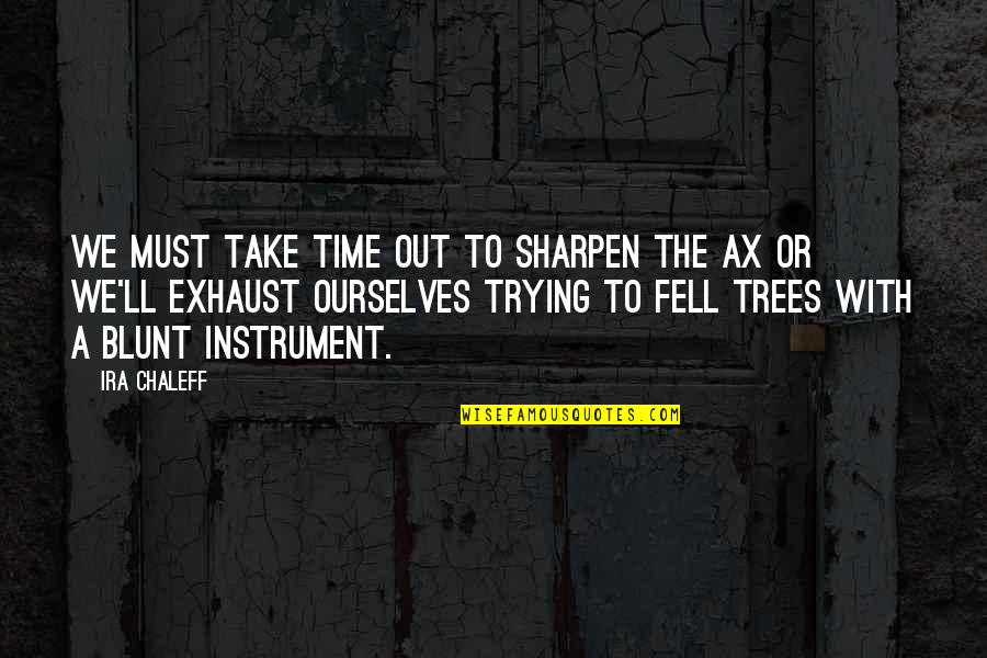 Sharpen Quotes By Ira Chaleff: We must take time out to sharpen the