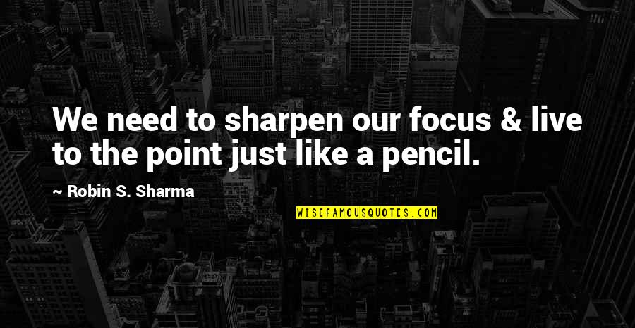 Sharpen Quotes By Robin S. Sharma: We need to sharpen our focus & live