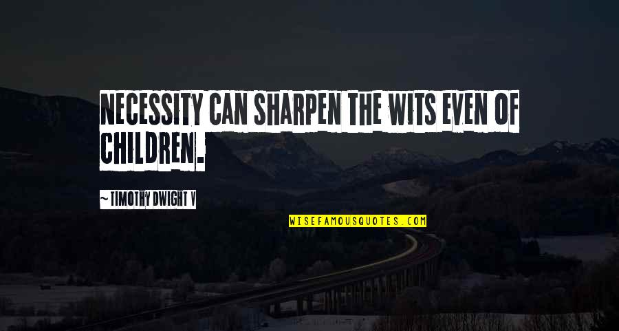 Sharpen Quotes By Timothy Dwight V: Necessity can sharpen the wits even of children.