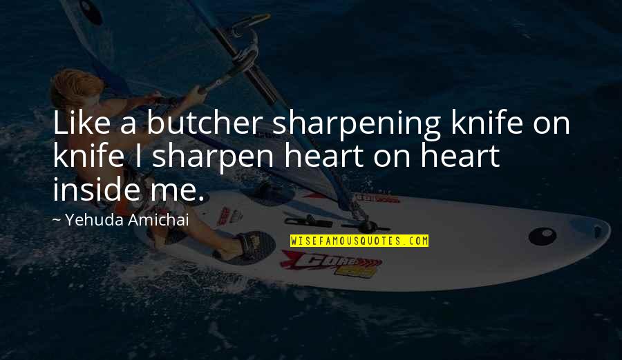 Sharpen Quotes By Yehuda Amichai: Like a butcher sharpening knife on knife I