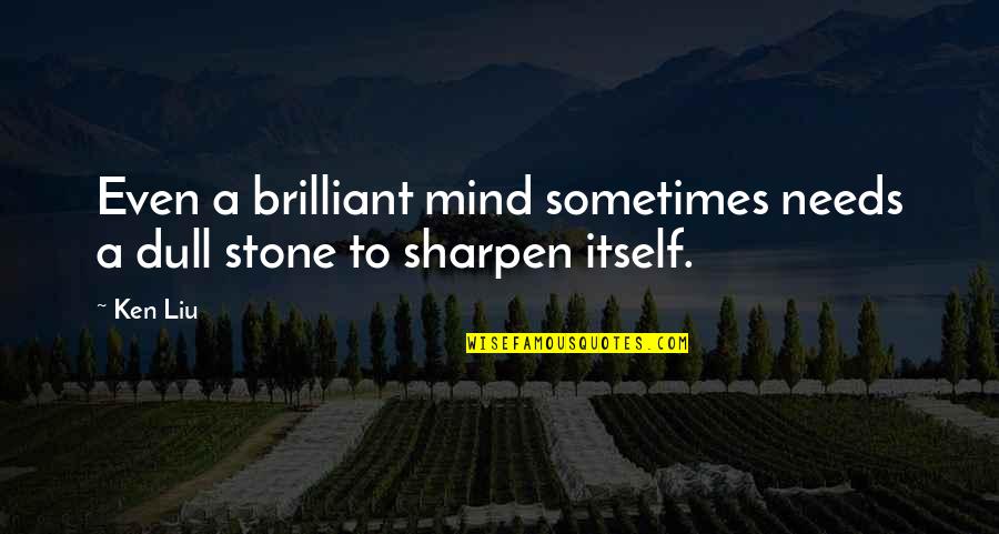 Sharpen Your Mind Quotes By Ken Liu: Even a brilliant mind sometimes needs a dull