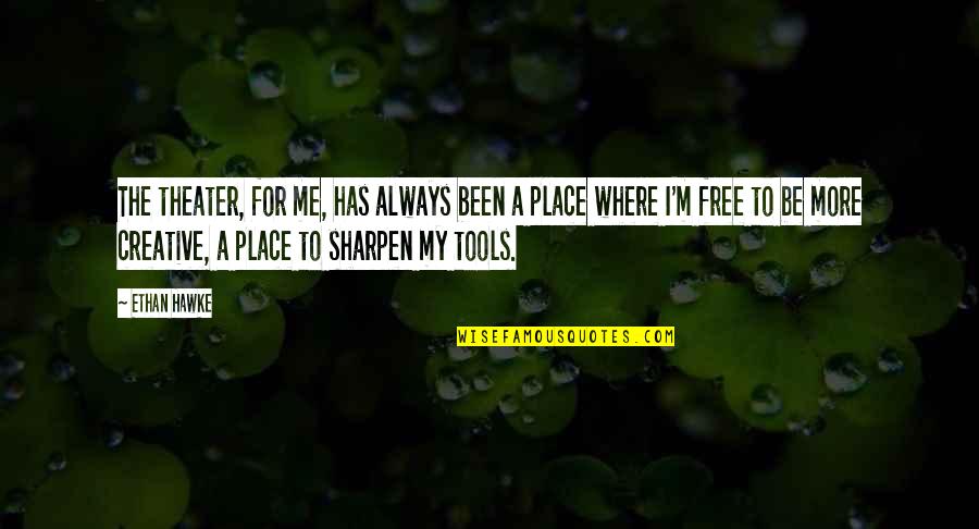 Sharpen Your Tools Quotes By Ethan Hawke: The theater, for me, has always been a