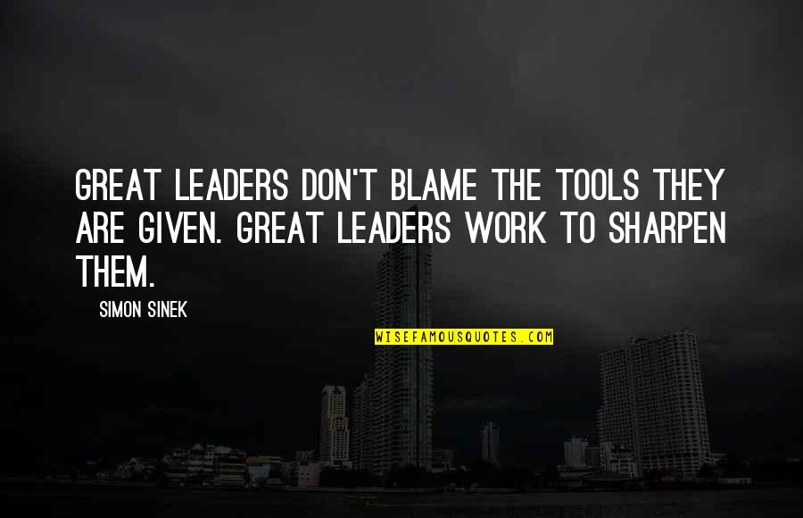 Sharpen Your Tools Quotes By Simon Sinek: Great leaders don't blame the tools they are